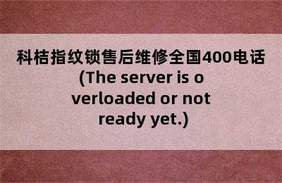 科桔指纹锁售后维修全国400电话(The server is overloaded or not ready yet.)